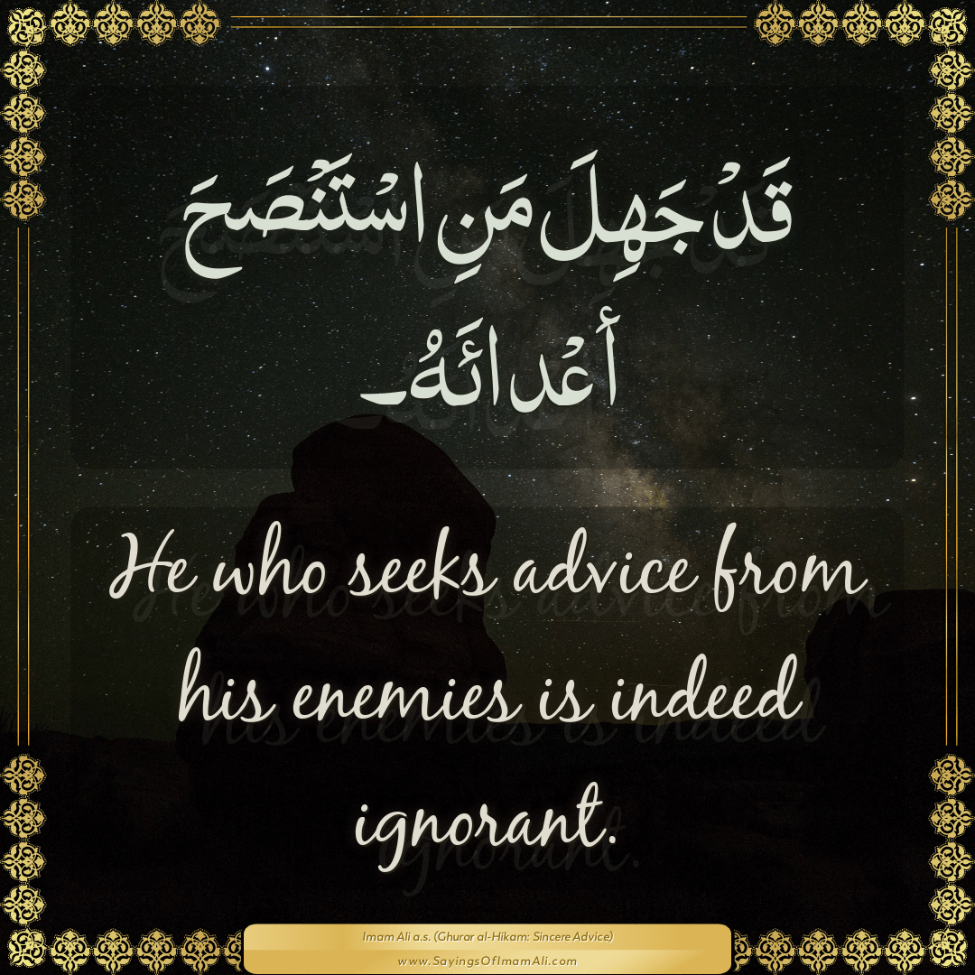 He who seeks advice from his enemies is indeed ignorant.